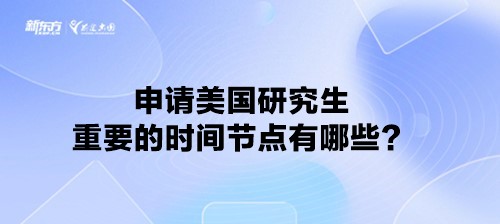 申请美国研究生重要的时间节点有哪些？