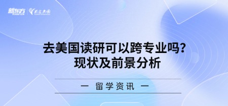 去美国读研可以跨专业吗？现状及前景分析