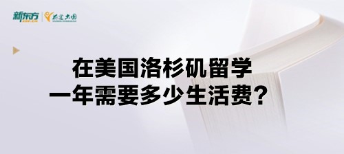 在美国洛杉矶留学一年需要多少生活费？