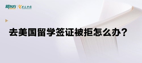 去美国留学签证被拒怎么办？