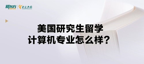 美国研究生留学计算机专业怎么样？