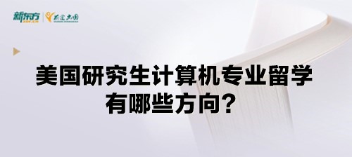 美国研究生计算机专业留学有哪些方向？