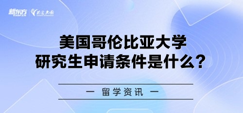 美国哥伦比亚大学研究生申请条件是什么？