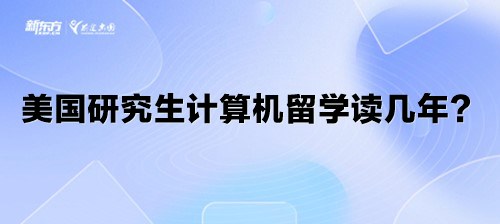 美国研究生计算机留学读几年？