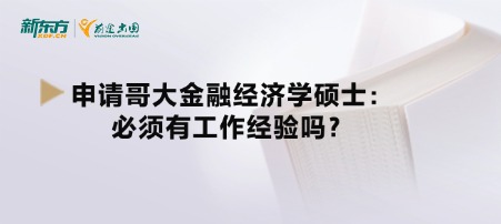 申请哥大金融经济学硕士：必须有工作经验吗？