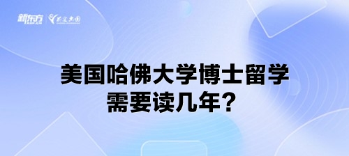 美国哈佛大学博士留学需要读几年？