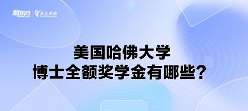 美国哈佛大学博士全额奖学金有哪些？