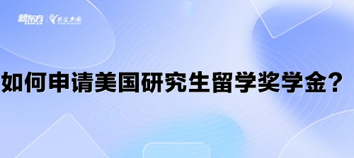 如何申请美国研究生留学奖学金？