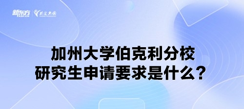 加州大学伯克利分校研究生申请要求是什么？