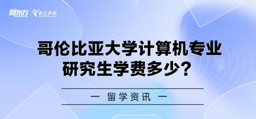 哥伦比亚大学计算机专业研究生学费多少？