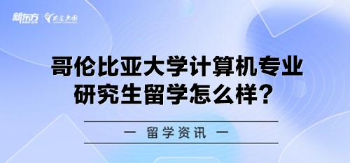 哥伦比亚大学计算机专业研究生留学怎么样？