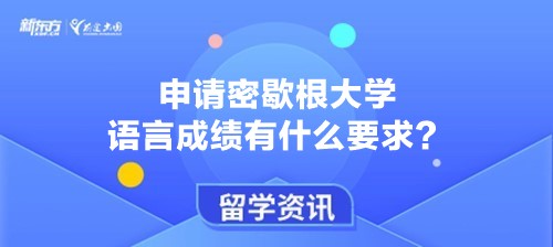 申请密歇根大学语言成绩有什么要求？