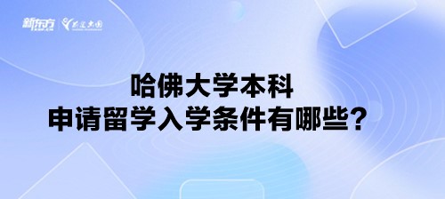 哈佛大学本科申请留学入学条件有哪些？