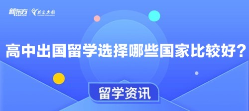 【新疆留学】高中出国留学选择哪些国家比较好？