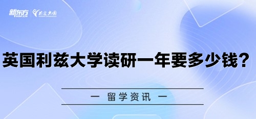 【新疆留学】英国利兹大学读研一年要多少钱？