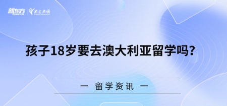 【新疆留学】孩子18岁要去澳大利亚留学吗？